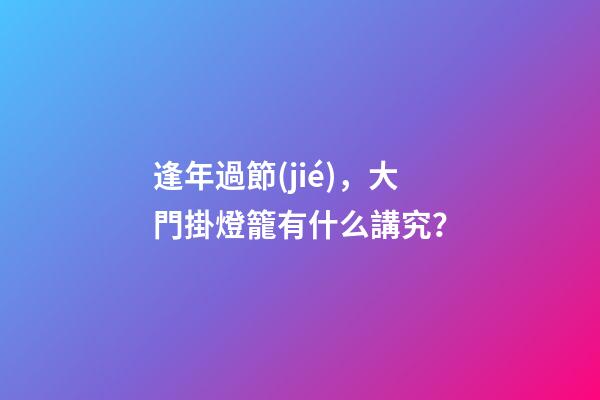 逢年過節(jié)，大門掛燈籠有什么講究？