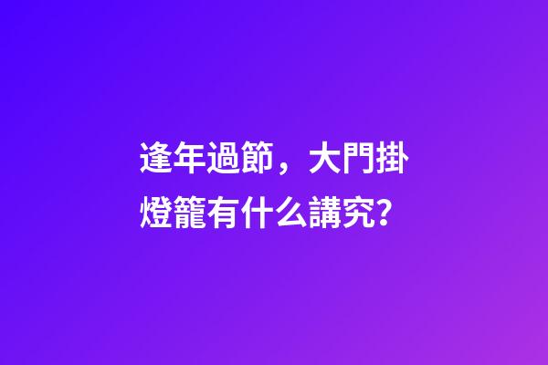 逢年過節，大門掛燈籠有什么講究？