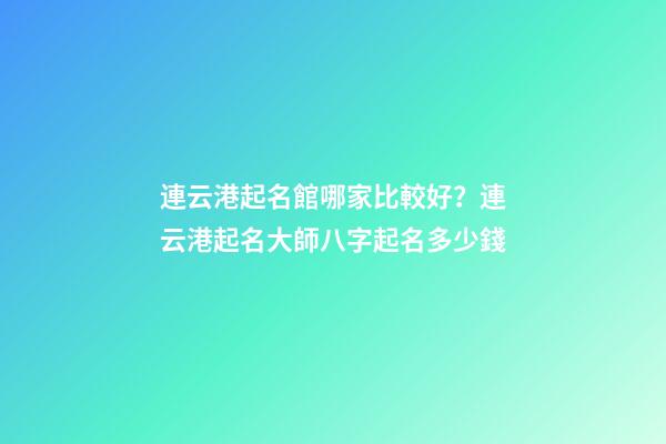 連云港起名館哪家比較好？連云港起名大師八字起名多少錢-第1張-店鋪起名-玄機(jī)派