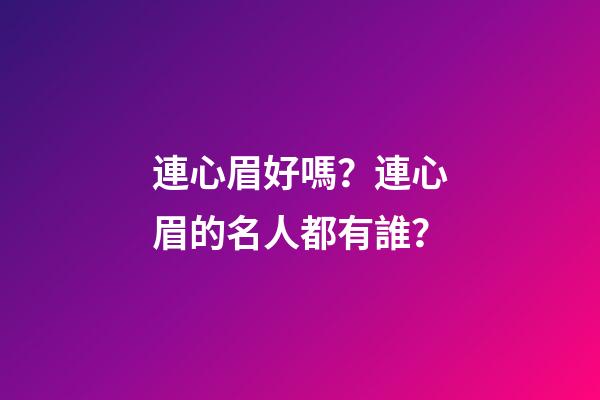 連心眉好嗎？連心眉的名人都有誰？