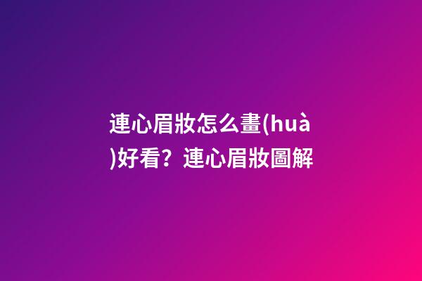 連心眉妝怎么畫(huà)好看？連心眉妝圖解