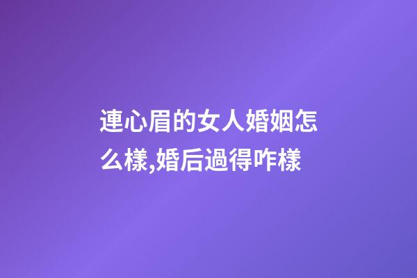 連心眉的女人婚姻怎么樣,婚后過得咋樣