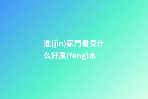 進(jìn)家門看見什么好風(fēng)水
