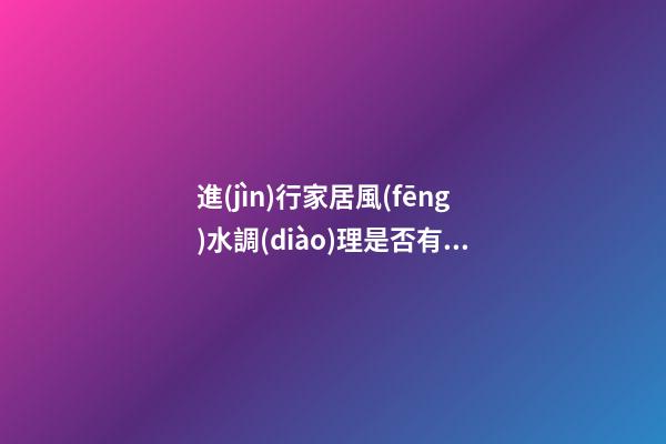 進(jìn)行家居風(fēng)水調(diào)理是否有必要