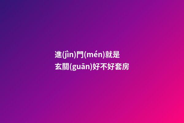 進(jìn)門(mén)就是玄關(guān)好不好套房