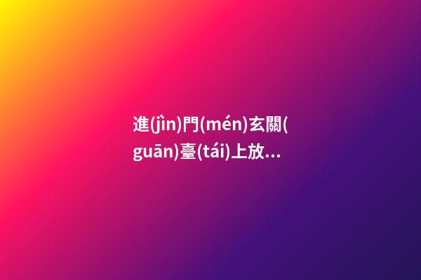 進(jìn)門(mén)玄關(guān)臺(tái)上放什么裝飾品