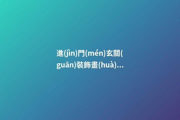 進(jìn)門(mén)玄關(guān)裝飾畫(huà)的意義和風(fēng)水