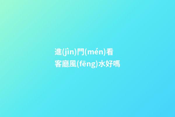 進(jìn)門(mén)看客廳風(fēng)水好嗎
