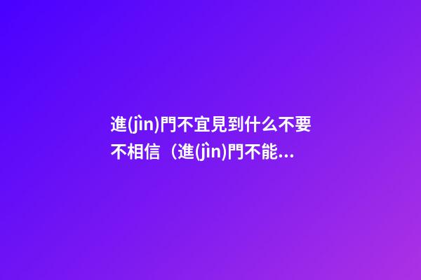進(jìn)門不宜見到什么不要不相信（進(jìn)門不能見到什么）