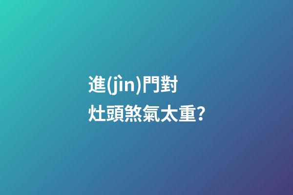 進(jìn)門對灶頭煞氣太重？