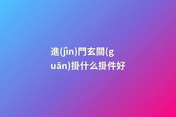 進(jìn)門玄關(guān)掛什么掛件好
