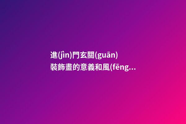 進(jìn)門玄關(guān)裝飾畫的意義和風(fēng)水