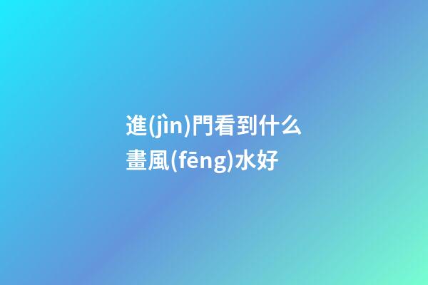 進(jìn)門看到什么畫風(fēng)水好