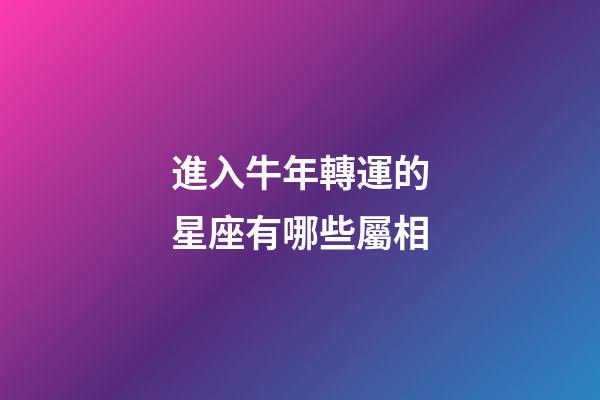 進入牛年轉運的星座有哪些屬相-第1張-星座運勢-玄機派