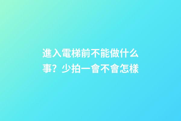 進入電梯前不能做什么事？少拍一會不會怎樣