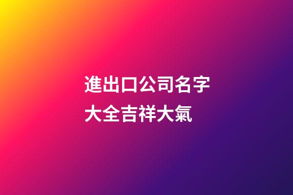 進出口公司名字大全吉祥大氣
