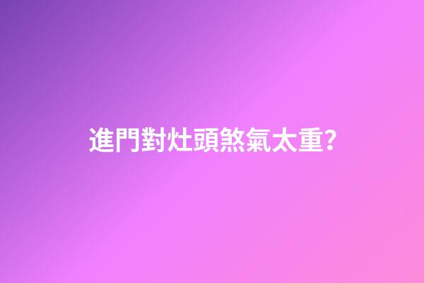 進門對灶頭煞氣太重？