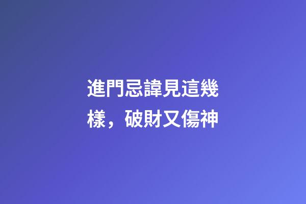 進門忌諱見這幾樣，破財又傷神