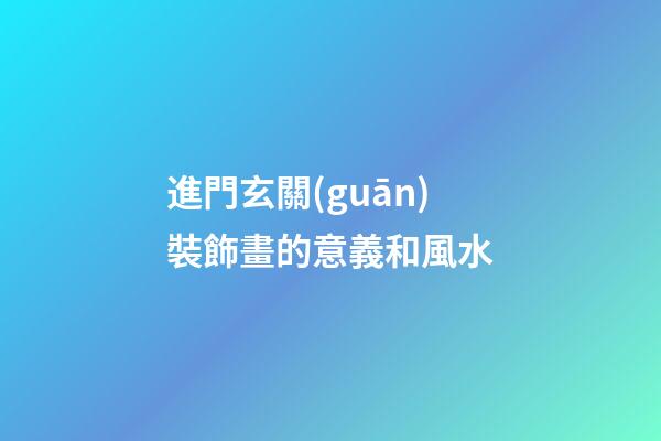 進門玄關(guān)裝飾畫的意義和風水
