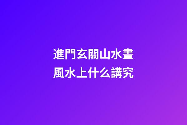 進門玄關山水畫風水上什么講究