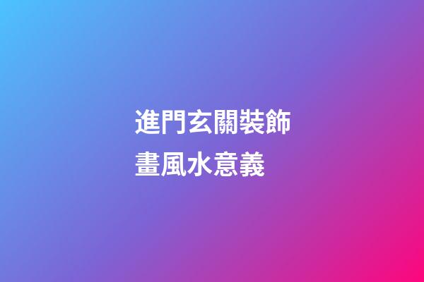 進門玄關裝飾畫風水意義