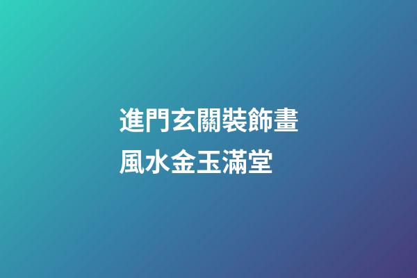 進門玄關裝飾畫風水金玉滿堂