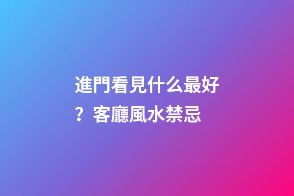 進門看見什么最好？客廳風水禁忌