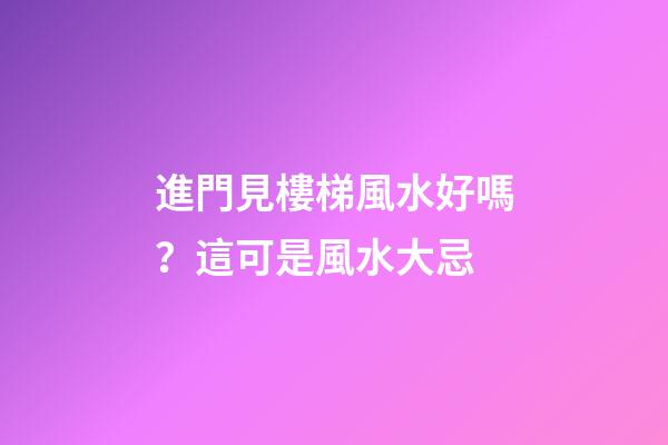 進門見樓梯風水好嗎？這可是風水大忌