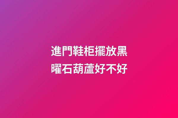 進門鞋柜擺放黑曜石葫蘆好不好