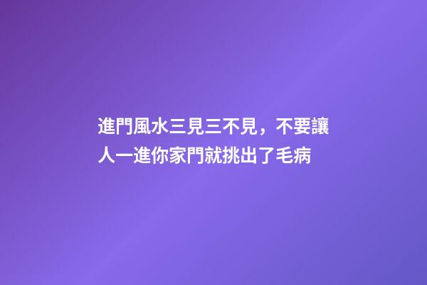 進門風水三見三不見，不要讓人一進你家門就挑出了毛病