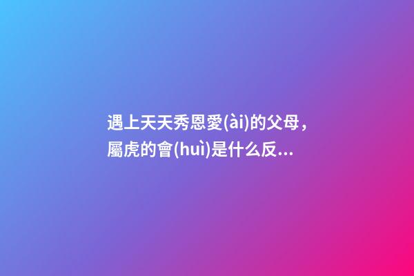 遇上天天秀恩愛(ài)的父母，屬虎的會(huì)是什么反應(yīng)