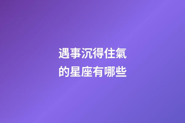 遇事沉得住氣的星座有哪些-第1張-星座運勢-玄機派