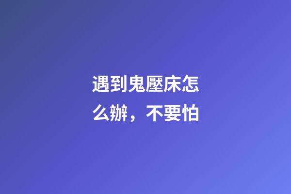 遇到鬼壓床怎么辦，不要怕