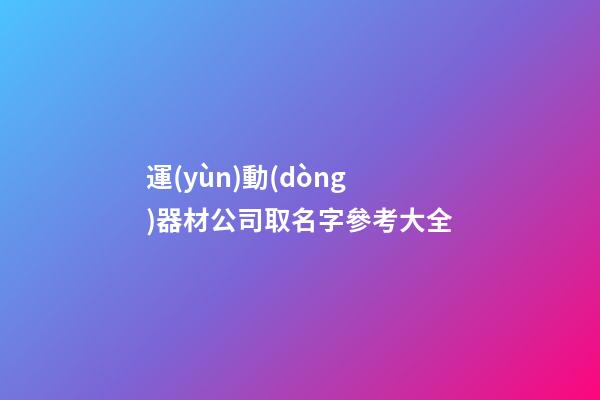運(yùn)動(dòng)器材公司取名字參考大全-第1張-公司起名-玄機(jī)派