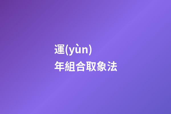 運(yùn)年組合取象法
