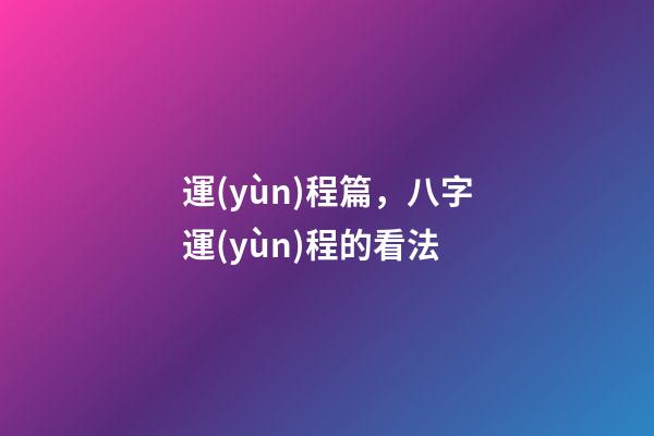 運(yùn)程篇，八字運(yùn)程的看法