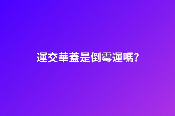 運交華蓋是倒霉運嗎？