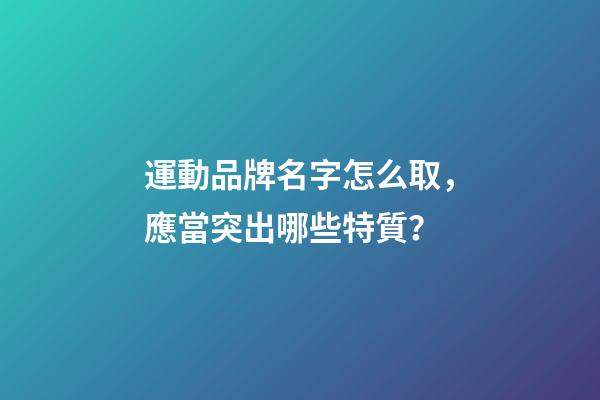 運動品牌名字怎么取，應當突出哪些特質？-第1張-商標起名-玄機派