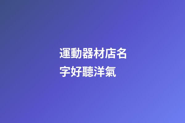 運動器材店名字好聽洋氣