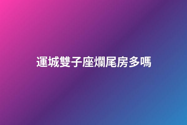 運城雙子座爛尾房多嗎-第1張-星座運勢-玄機派