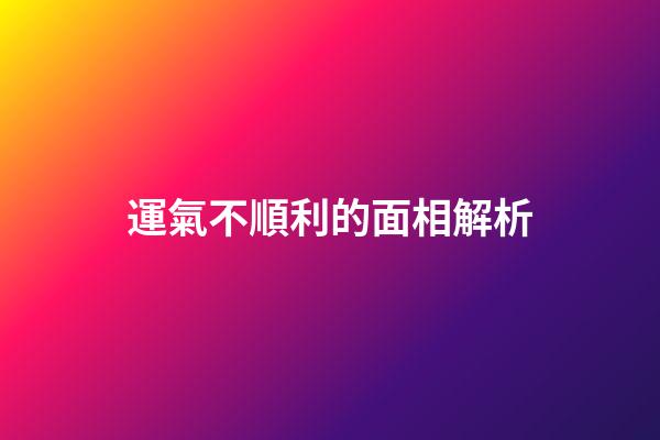 運氣不順利的面相解析