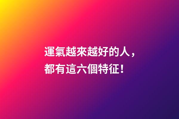 運氣越來越好的人，都有這六個特征！