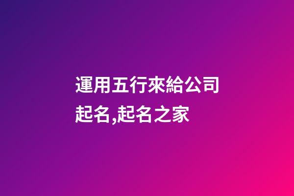 運用五行來給公司起名,起名之家-第1張-公司起名-玄機派