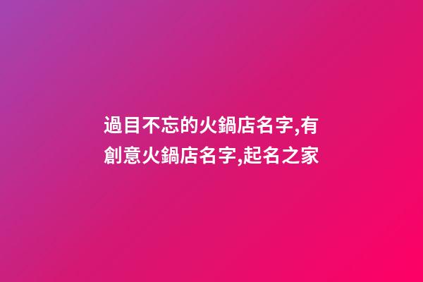 過目不忘的火鍋店名字,有創意火鍋店名字,起名之家
