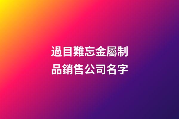 過目難忘金屬制品銷售公司名字-第1張-公司起名-玄機派