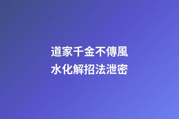 道家千金不傳風水化解招法泄密