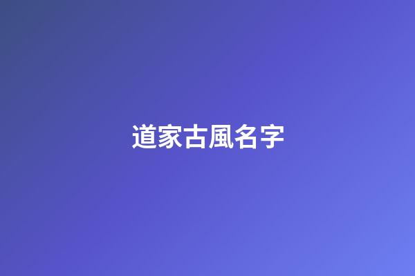 道家古風名字(道家風格名字)-第1張-寶寶起名-玄機派