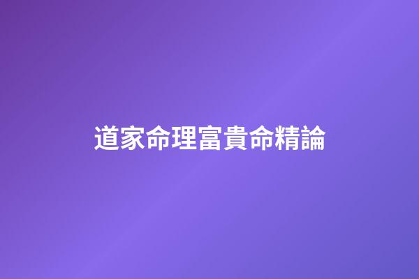 道家命理富貴命精論