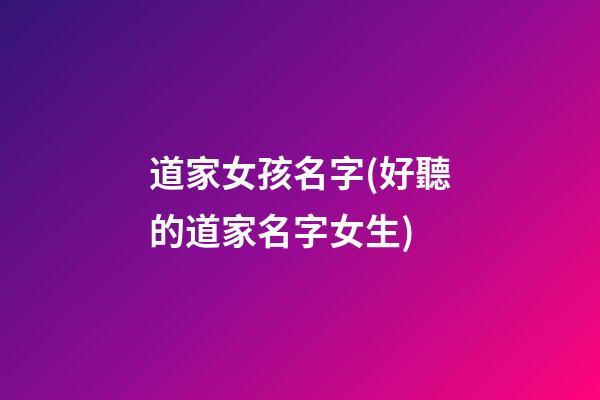 道家女孩名字(好聽的道家名字女生)