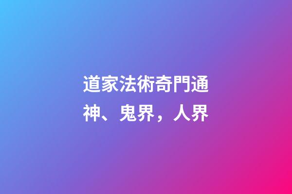 道家法術奇門通神、鬼界，人界